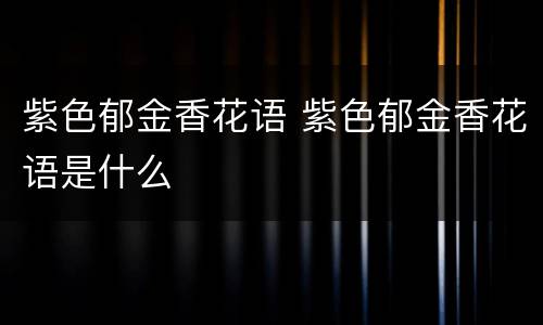 紫色郁金香花语 紫色郁金香花语是什么