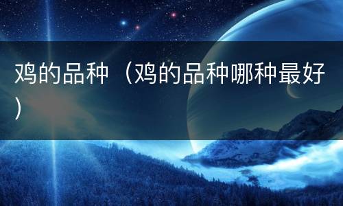 鸡的品种（鸡的品种哪种最好）