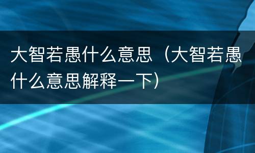 大智若愚什么意思（大智若愚什么意思解释一下）