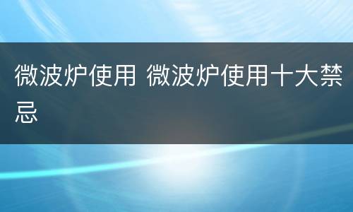 微波炉使用 微波炉使用十大禁忌