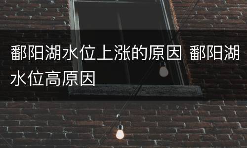 鄱阳湖水位上涨的原因 鄱阳湖水位高原因