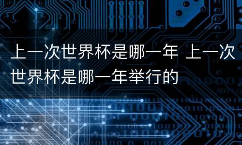 上一次世界杯是哪一年 上一次世界杯是哪一年举行的