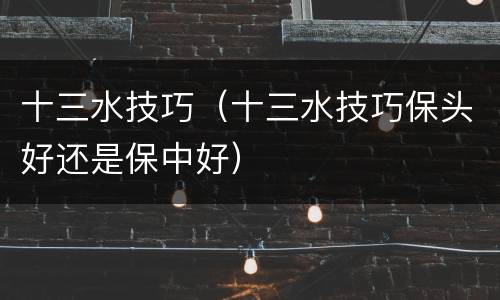 十三水技巧（十三水技巧保头好还是保中好）
