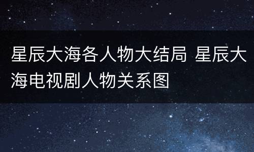 星辰大海各人物大结局 星辰大海电视剧人物关系图