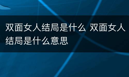 双面女人结局是什么 双面女人结局是什么意思