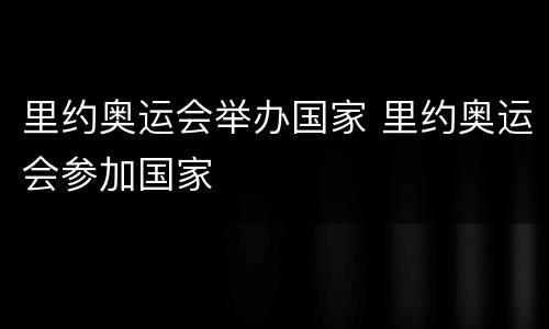 里约奥运会举办国家 里约奥运会参加国家