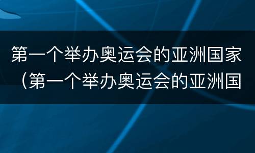 第一个举办奥运会的亚洲国家（第一个举办奥运会的亚洲国家有哪些）