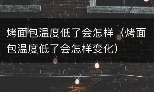 烤面包温度低了会怎样（烤面包温度低了会怎样变化）