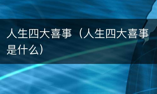 人生四大喜事（人生四大喜事是什么）