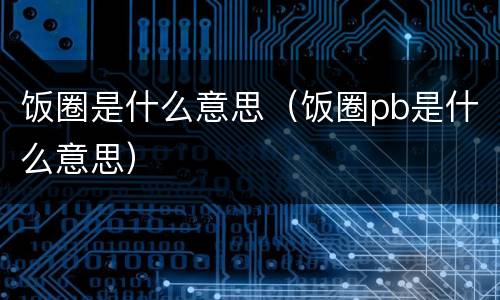 饭圈是什么意思（饭圈pb是什么意思）