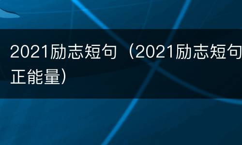 2021励志短句（2021励志短句正能量）