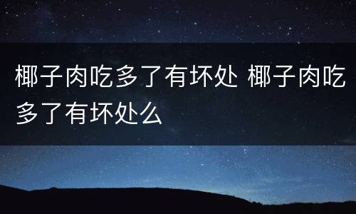 椰子肉吃多了有坏处 椰子肉吃多了有坏处么