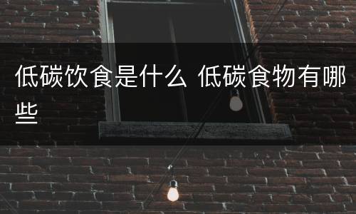 低碳饮食是什么 低碳食物有哪些