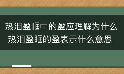 热泪盈眶中的盈应理解为什么 热泪盈眶的盈表示什么意思