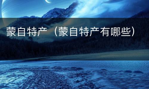蒙自特产（蒙自特产有哪些）
