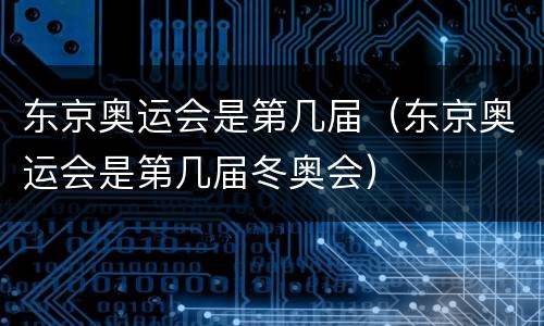 东京奥运会是第几届（东京奥运会是第几届冬奥会）