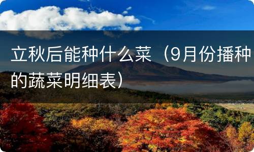 立秋后能种什么菜（9月份播种的蔬菜明细表）