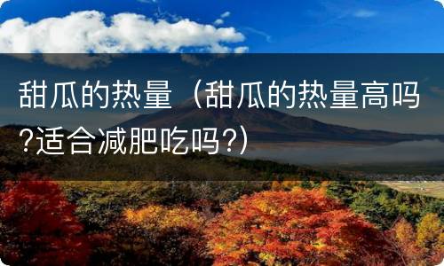 甜瓜的热量（甜瓜的热量高吗?适合减肥吃吗?）