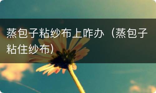 蒸包子粘纱布上咋办（蒸包子粘住纱布）