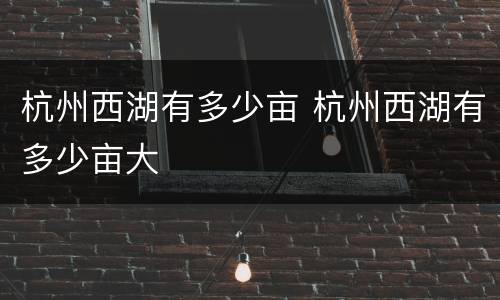 杭州西湖有多少亩 杭州西湖有多少亩大