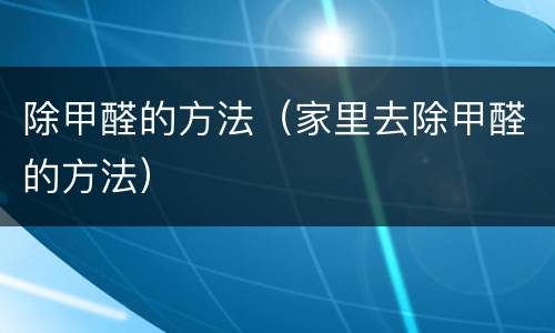 除甲醛的方法（家里去除甲醛的方法）