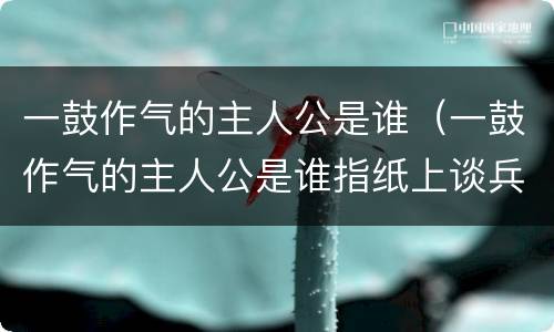 一鼓作气的主人公是谁（一鼓作气的主人公是谁指纸上谈兵）
