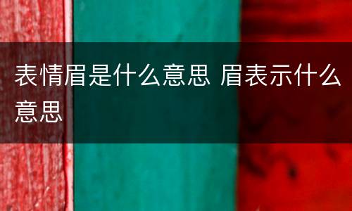 表情眉是什么意思 眉表示什么意思