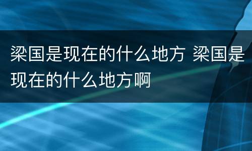 梁国是现在的什么地方 梁国是现在的什么地方啊