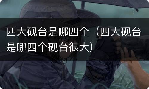 四大砚台是哪四个（四大砚台是哪四个砚台很大）