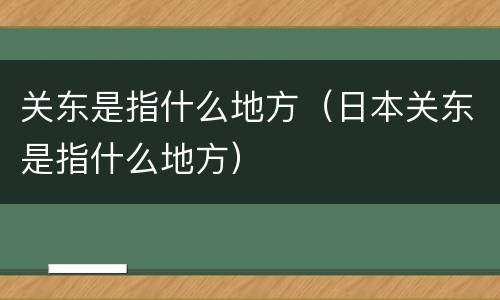 关东是指什么地方（日本关东是指什么地方）