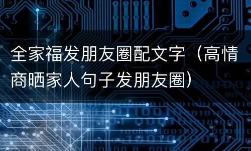 全家福发朋友圈配文字（高情商晒家人句子发朋友圈）