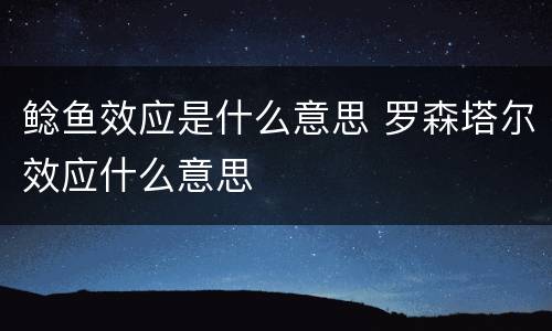 鲶鱼效应是什么意思 罗森塔尔效应什么意思