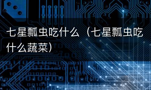 七星瓢虫吃什么（七星瓢虫吃什么蔬菜）