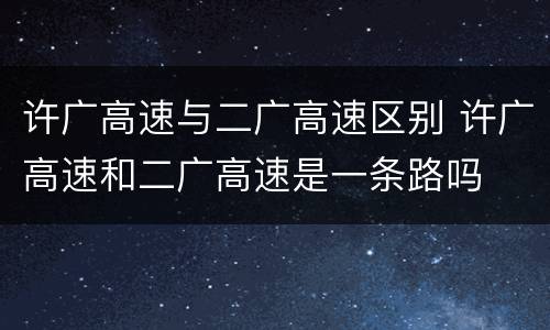 许广高速与二广高速区别 许广高速和二广高速是一条路吗