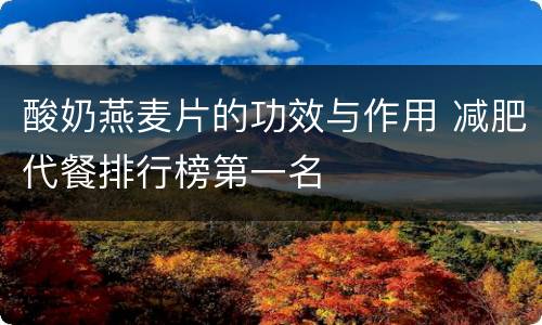 酸奶燕麦片的功效与作用 减肥代餐排行榜第一名