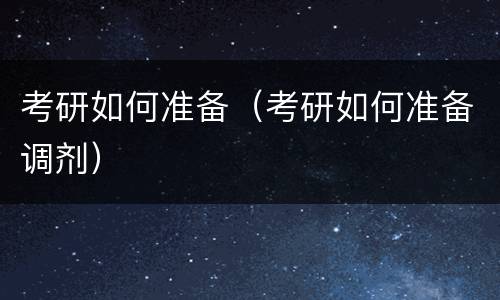 考研如何准备（考研如何准备调剂）