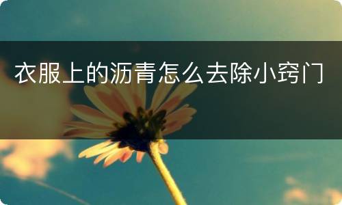 衣服上的沥青怎么去除小窍门