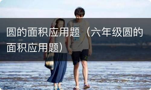 圆的面积应用题（六年级圆的面积应用题）
