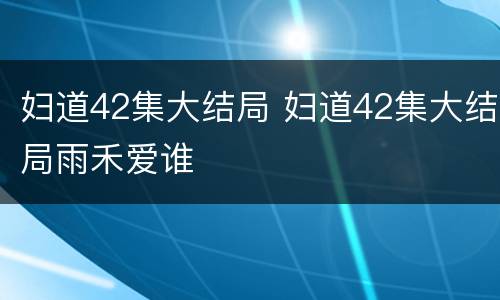 妇道42集大结局 妇道42集大结局雨禾爱谁