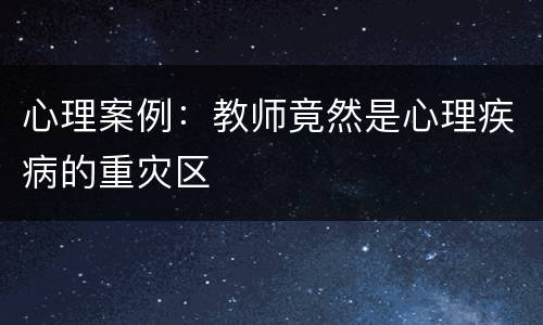 心理案例：教师竟然是心理疾病的重灾区