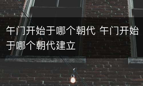 午门开始于哪个朝代 午门开始于哪个朝代建立