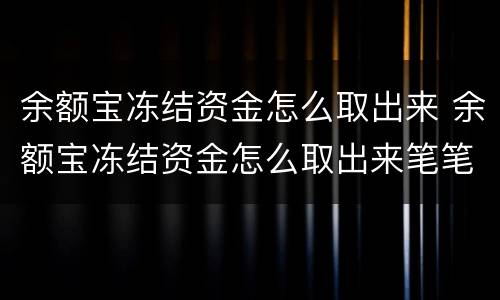 余额宝冻结资金怎么取出来 余额宝冻结资金怎么取出来笔笔攒
