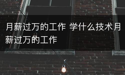 月薪过万的工作 学什么技术月薪过万的工作