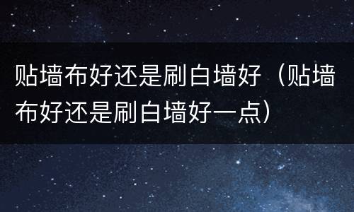 贴墙布好还是刷白墙好（贴墙布好还是刷白墙好一点）