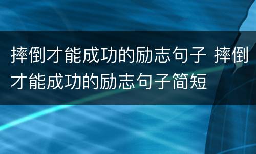 摔倒才能成功的励志句子 摔倒才能成功的励志句子简短