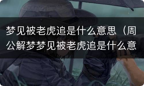 梦见被老虎追是什么意思（周公解梦梦见被老虎追是什么意思）