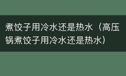 煮饺子用冷水还是热水（高压锅煮饺子用冷水还是热水）