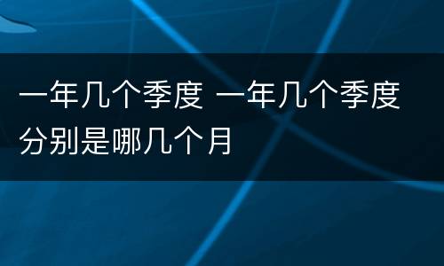 一年几个季度 一年几个季度 分别是哪几个月