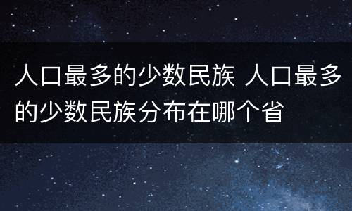 人口最多的少数民族 人口最多的少数民族分布在哪个省