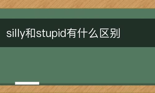 silly和stupid有什么区别